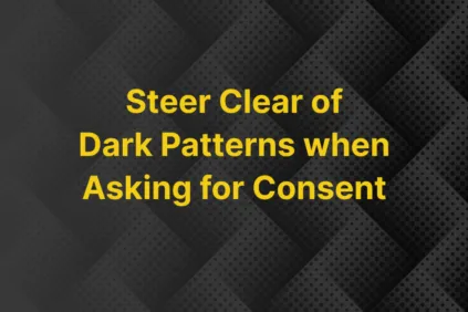 Steer Clear of Dark Pattterns when Asking for Consent